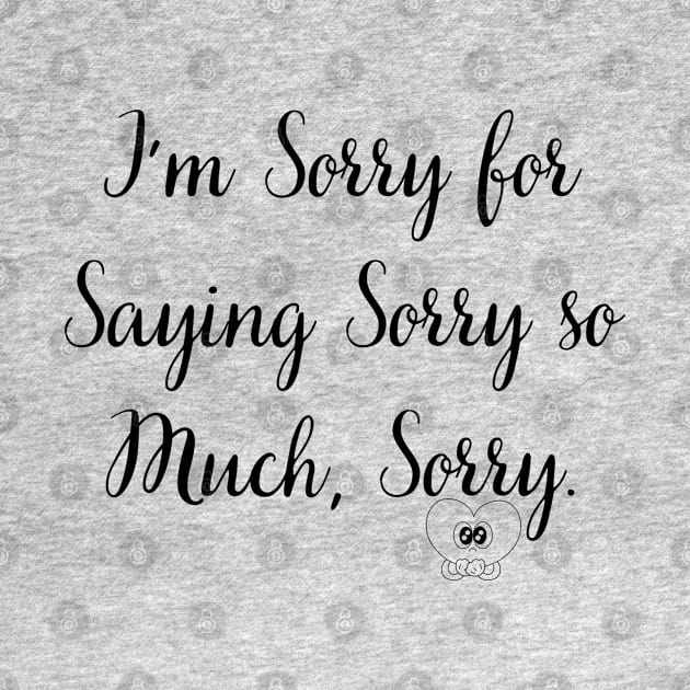 I'm Sorry for Saying Sorry so Much Sorry by mdr design